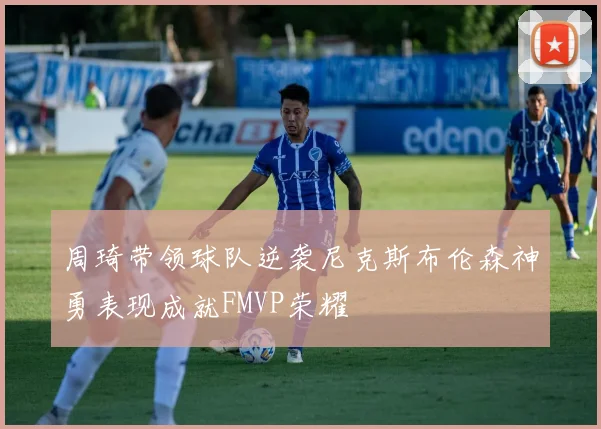 周琦带领球队逆袭尼克斯布伦森神勇表现成就FMVP荣耀