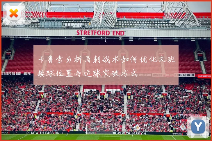 卡鲁索分析马刺战术如何优化文班接球位置与运球突破方式