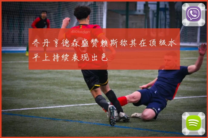 乔丹亨德森盛赞赖斯称其在顶级水平上持续表现出色