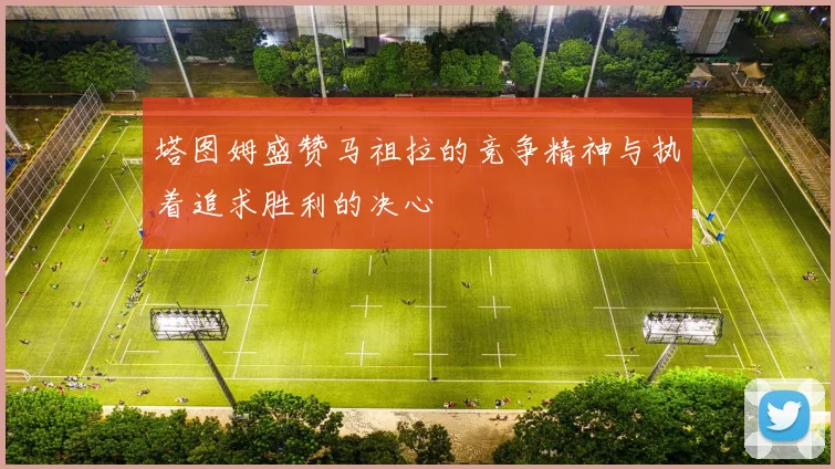 塔图姆盛赞马祖拉的竞争精神与执着追求胜利的决心