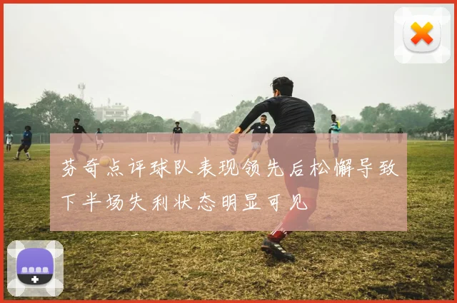 芬奇点评球队表现领先后松懈导致下半场失利状态明显可见