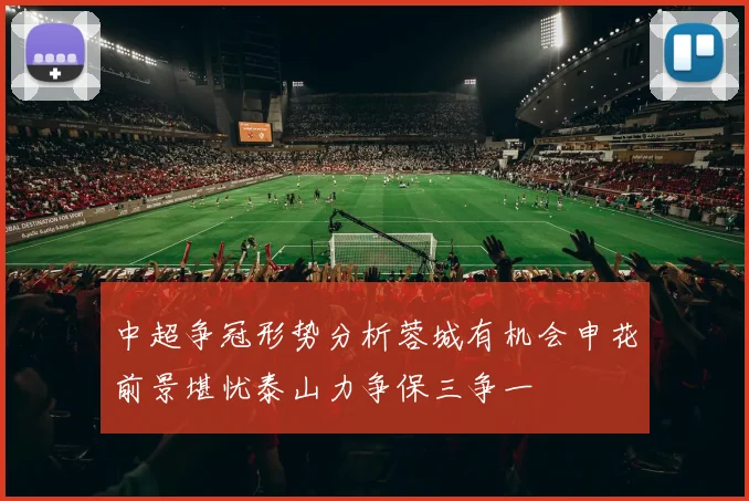 中超争冠形势分析蓉城有机会申花前景堪忧泰山力争保三争一