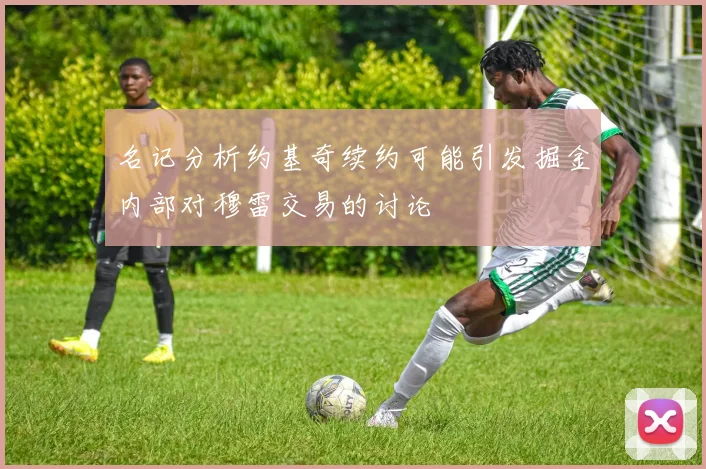 名记分析约基奇续约可能引发掘金内部对穆雷交易的讨论