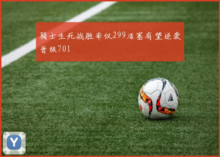 骑士生死战胜率仅299活塞有望逆袭晋级701