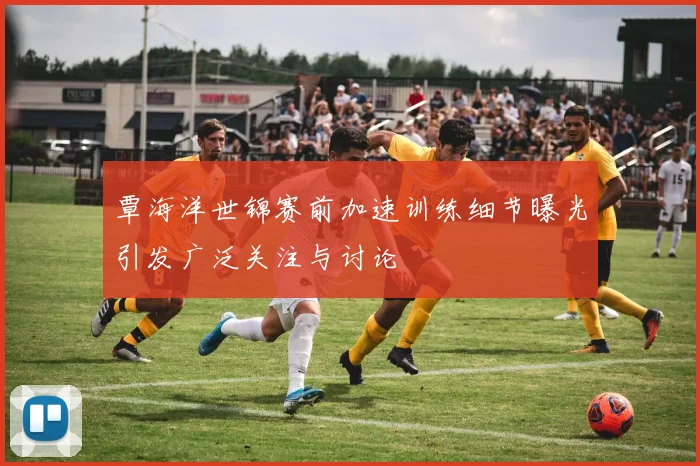 覃海洋世锦赛前加速训练细节曝光引发广泛关注与讨论