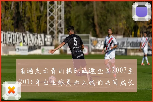 南通支云青训梯队诚邀全国2007至2016年出生球员加入我们共同成长