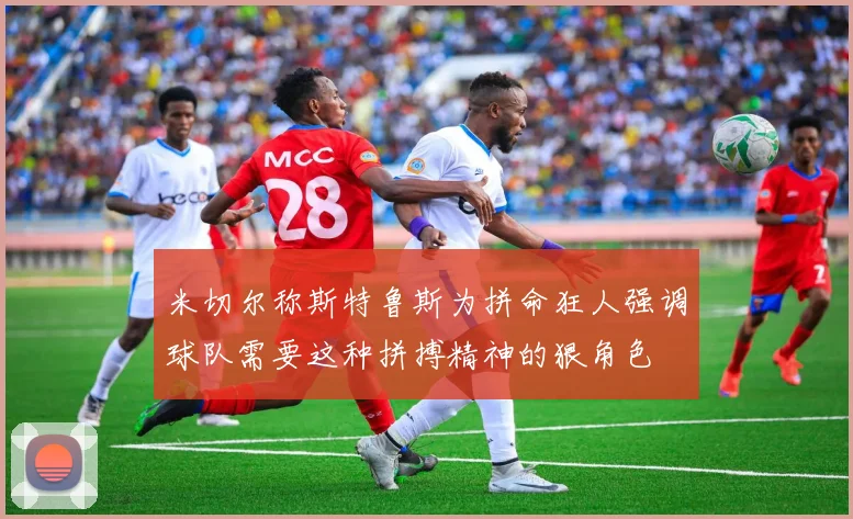 米切尔称斯特鲁斯为拼命狂人强调球队需要这种拼搏精神的狠角色