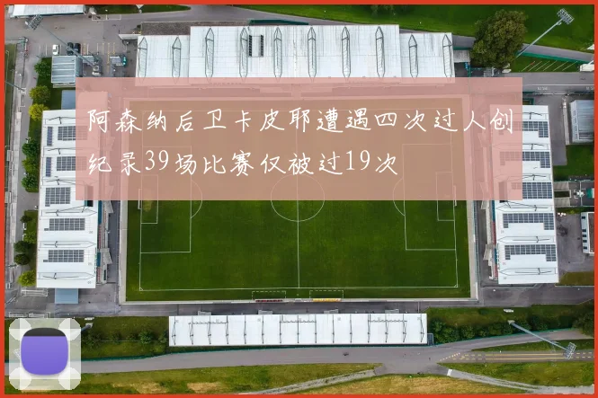阿森纳后卫卡皮耶遭遇四次过人创纪录39场比赛仅被过19次