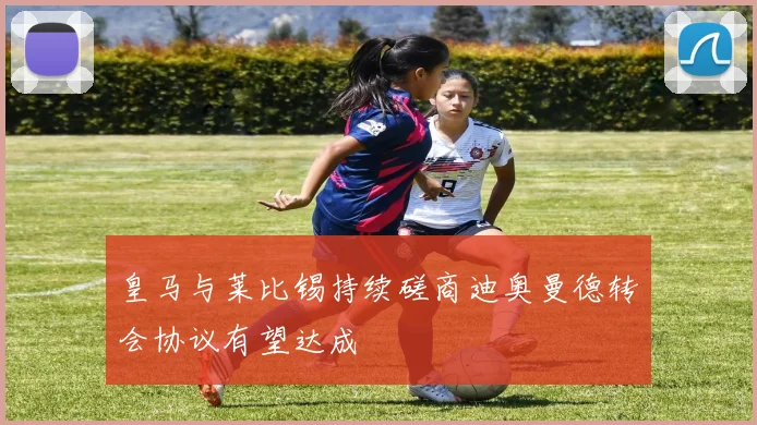 皇马与莱比锡持续磋商迪奥曼德转会协议有望达成