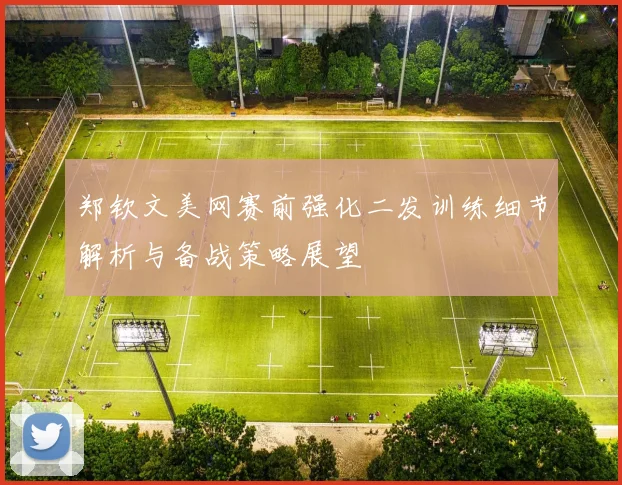 郑钦文美网赛前强化二发训练细节解析与备战策略展望